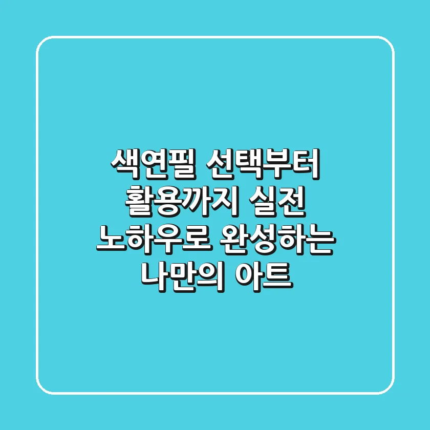 색연필 선택부터 활용까지: 실전 노하우로 완성하는 나만의 아트!