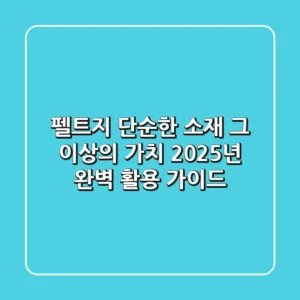 펠트지, 단순한 소재 그 이상의 가치! 2025년 완벽 활용 가이드