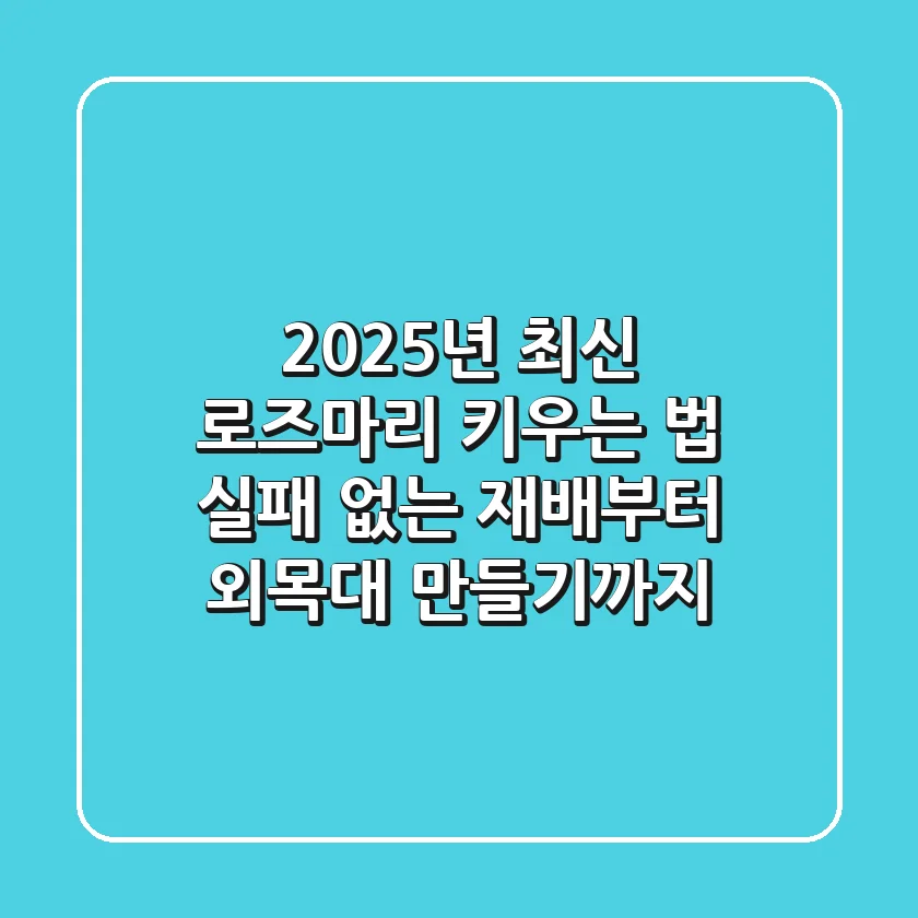 2025년 최신 로즈마리 키우는 법: 실패 없는 재배부터 외목대 만들기까지