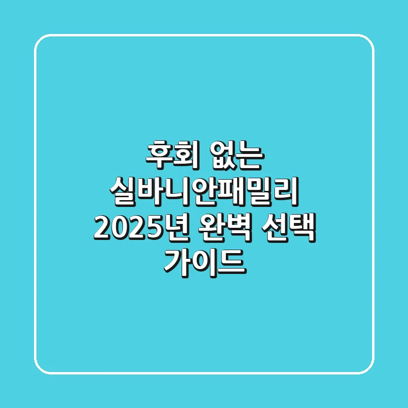후회 없는 실바니안패밀리, 2025년 완벽 선택 가이드