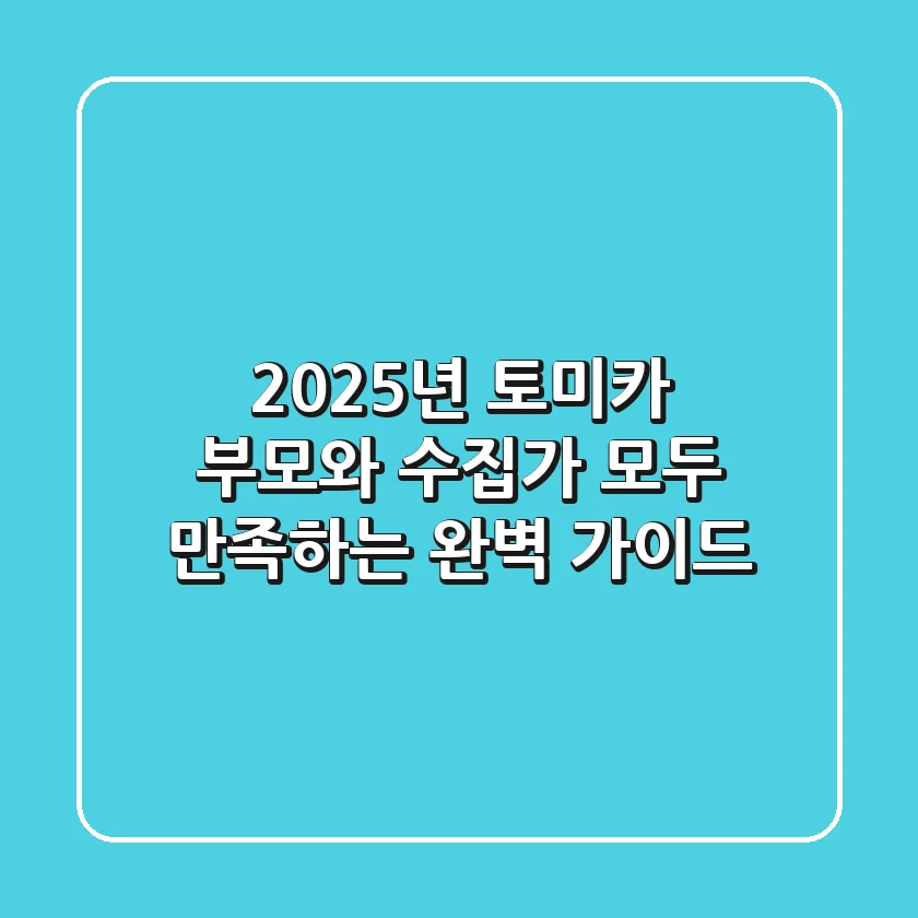 2025년 토미카, 부모와 수집가 모두 만족하는 완벽 가이드