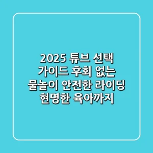 2025 튜브 선택 가이드: 후회 없는 물놀이, 안전한 라이딩, 현명한 육아까지!