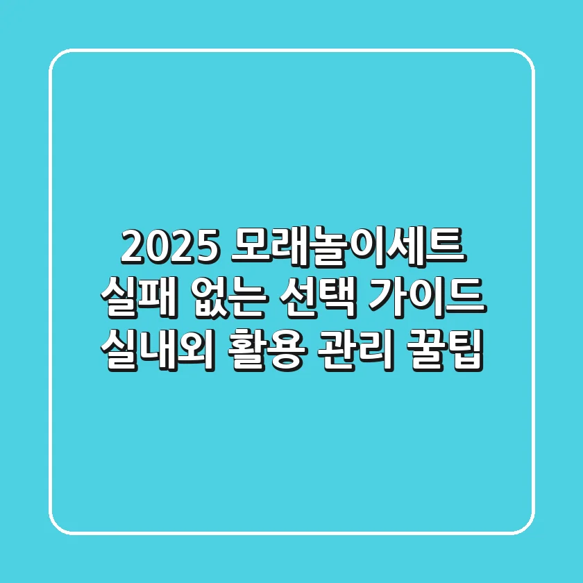 2025 모래놀이세트, 실패 없는 선택 가이드! (실내외 활용 & 관리 꿀팁)