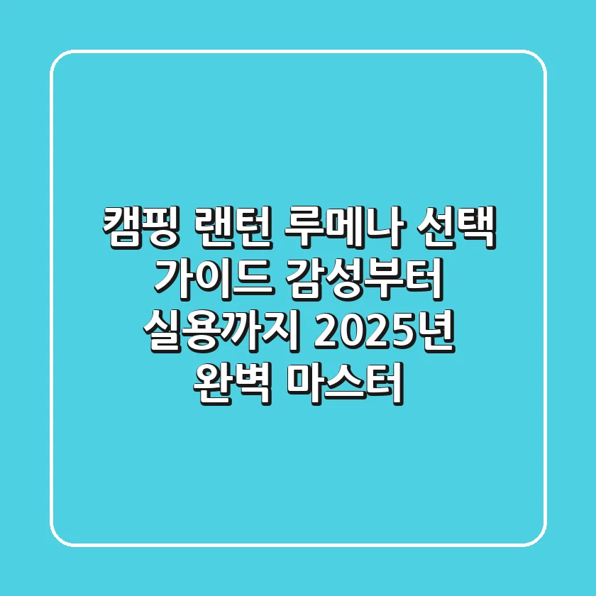 캠핑 랜턴, 루메나 선택 가이드: 감성부터 실용까지 2025년 완벽 마스터
