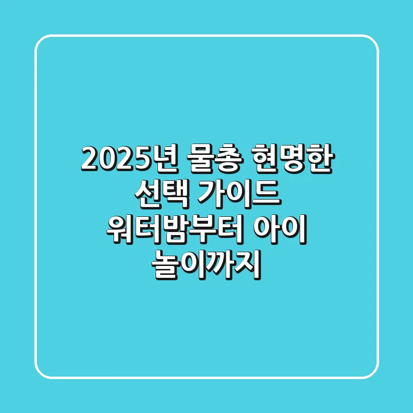 2025년 물총, 현명한 선택 가이드: 워터밤부터 아이 놀이까지