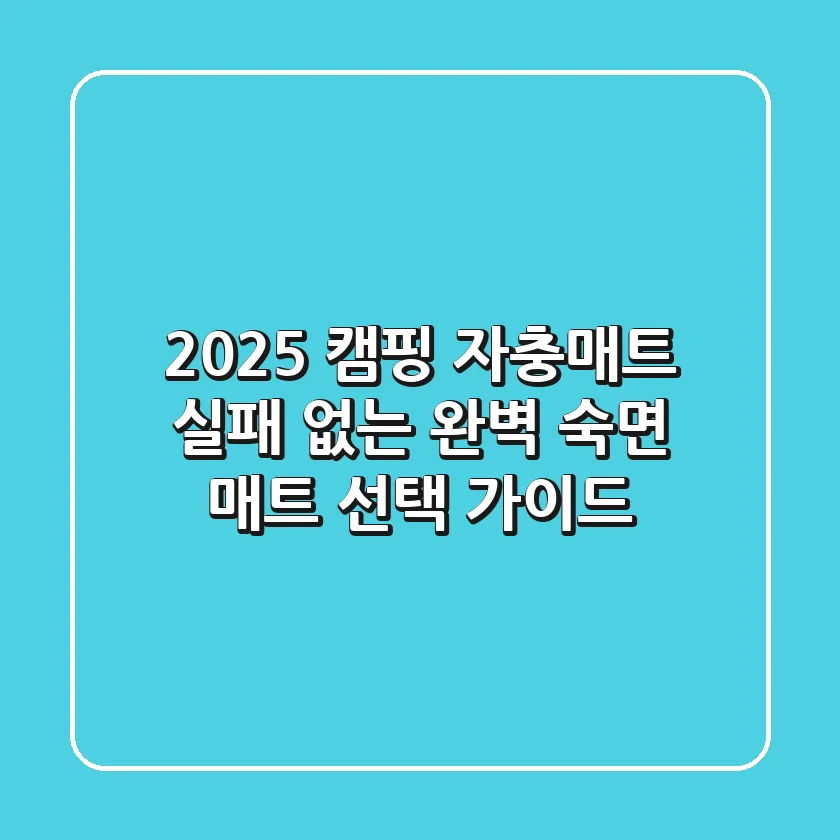 2025 캠핑 자충매트: 실패 없는 완벽 숙면 매트 선택 가이드