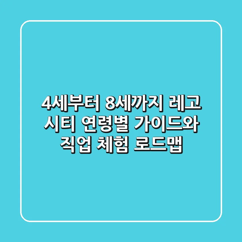4세부터 8세까지, 레고 시티 연령별 가이드와 직업 체험 로드맵