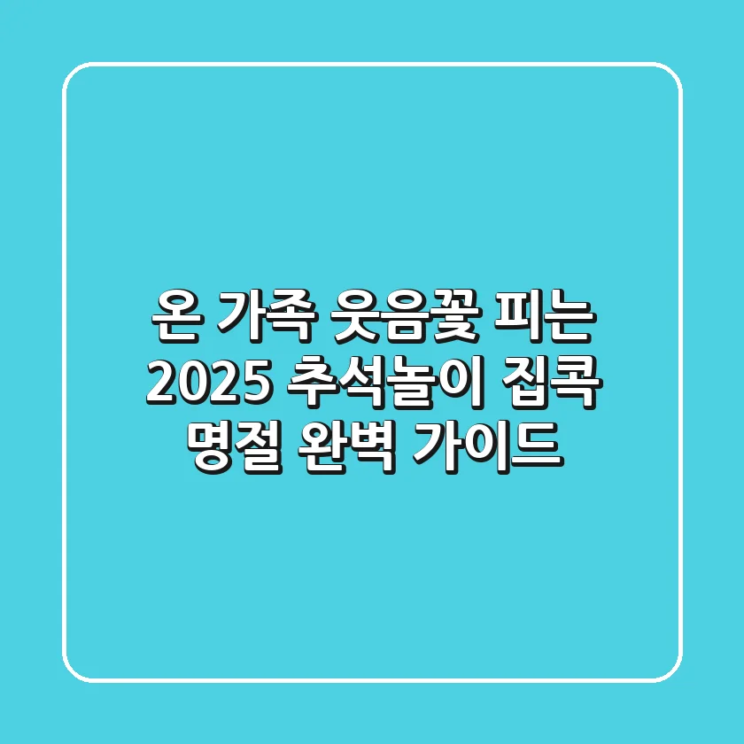 온 가족 웃음꽃 피는 2025 추석놀이, 집콕 명절 완벽 가이드