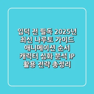 "입덕 전 필독", 2025년 최신 나루토 가이드: 애니메이션 순서, 캐릭터 심화 분석, IP 활용 전략 총정리