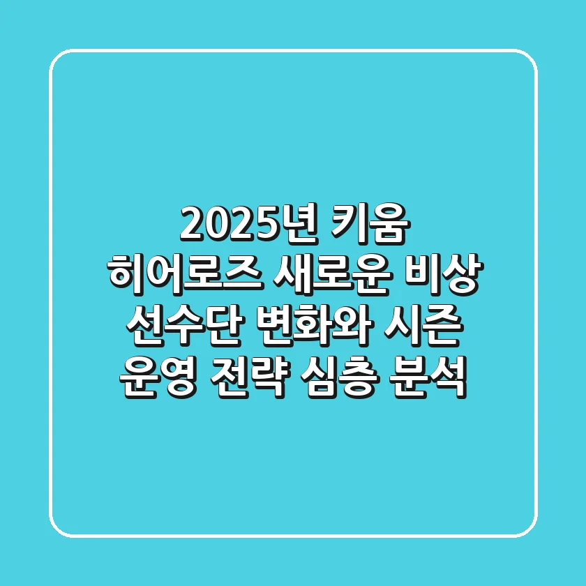"2025년 키움 히어로즈, 새로운 비상", 선수단 변화와 시즌 운영 전략 심층 분석