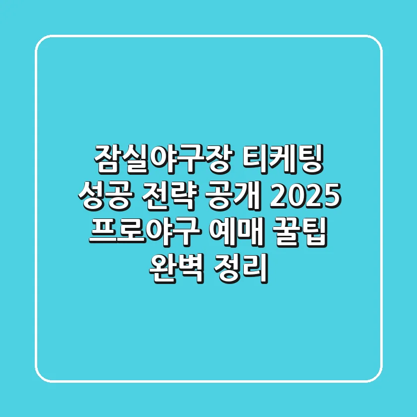 "잠실야구장 티케팅 성공 전략 공개", 2025 프로야구 예매 꿀팁 완벽 정리