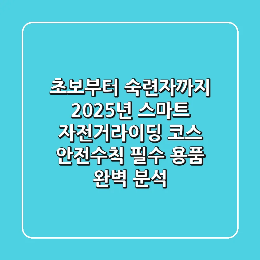 "초보부터 숙련자까지", 2025년 스마트 자전거라이딩: 코스, 안전수칙, 필수 용품 완벽 분석