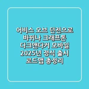 "어비스 오브 던전"으로 바뀌나, 크래프톤 '다크앤다커 모바일' 2025년 정식 출시 로드맵 총정리