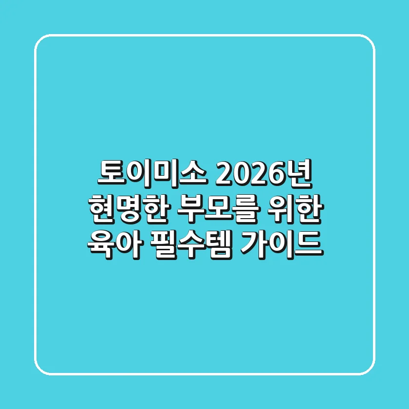 토이미소, 2026년 현명한 부모를 위한 육아 필수템 가이드