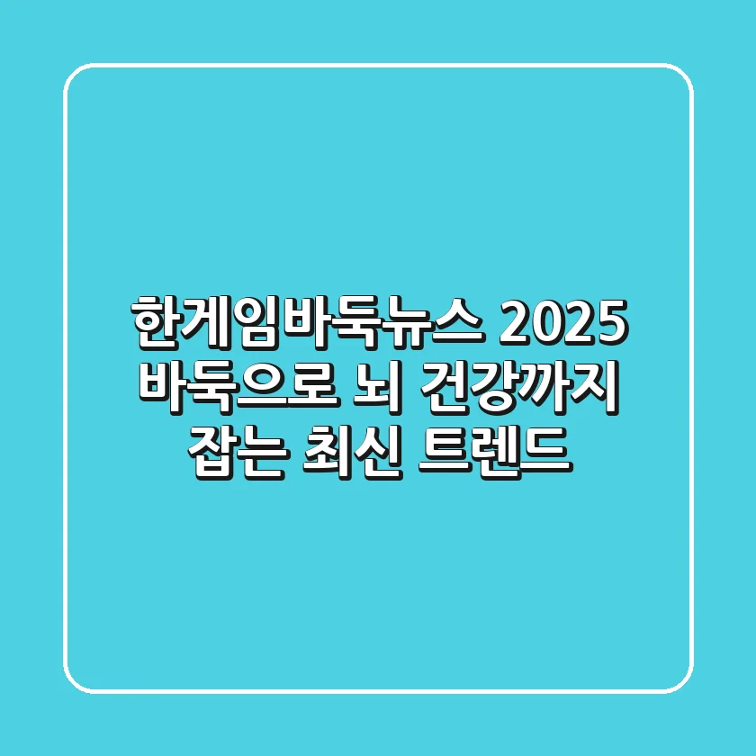 한게임바둑뉴스 2025: 바둑으로 뇌 건강까지 잡는 최신 트렌드