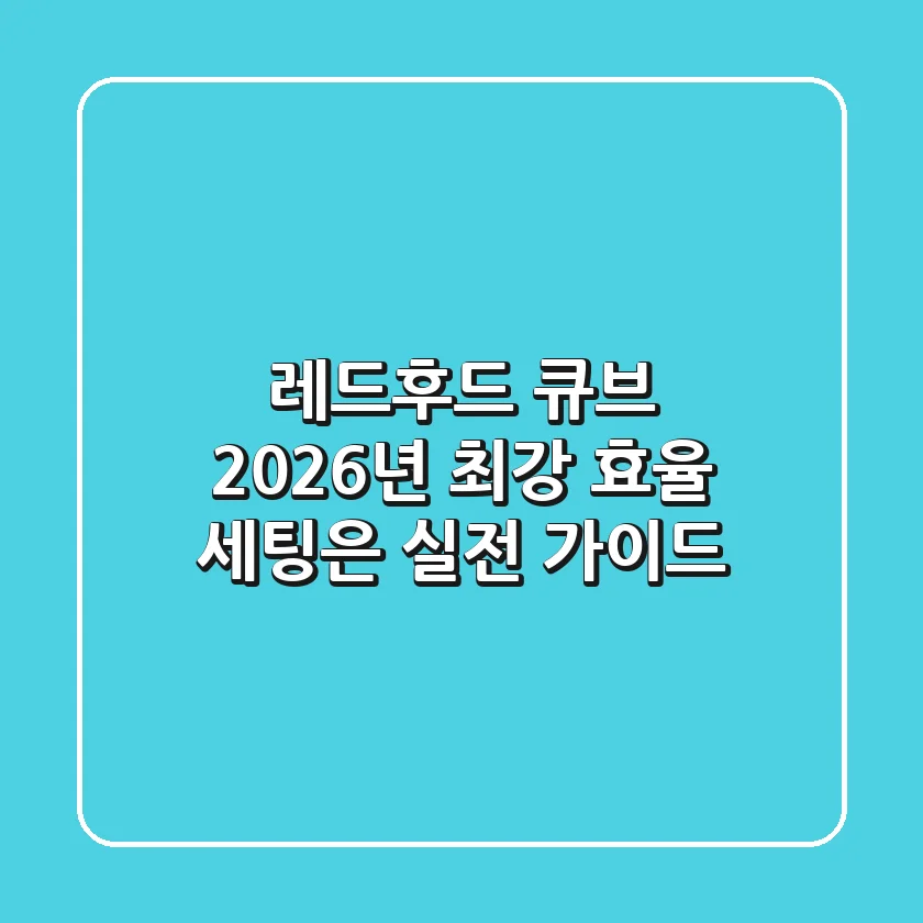 레드후드 큐브, 2026년 최강 효율 세팅은? (실전 가이드)