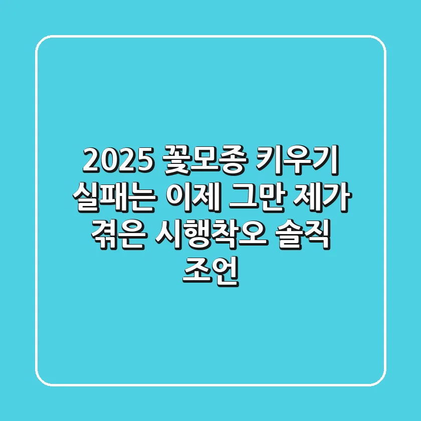 2025 꽃모종 키우기, 실패는 이제 그만! 제가 겪은 시행착오 솔직 조언